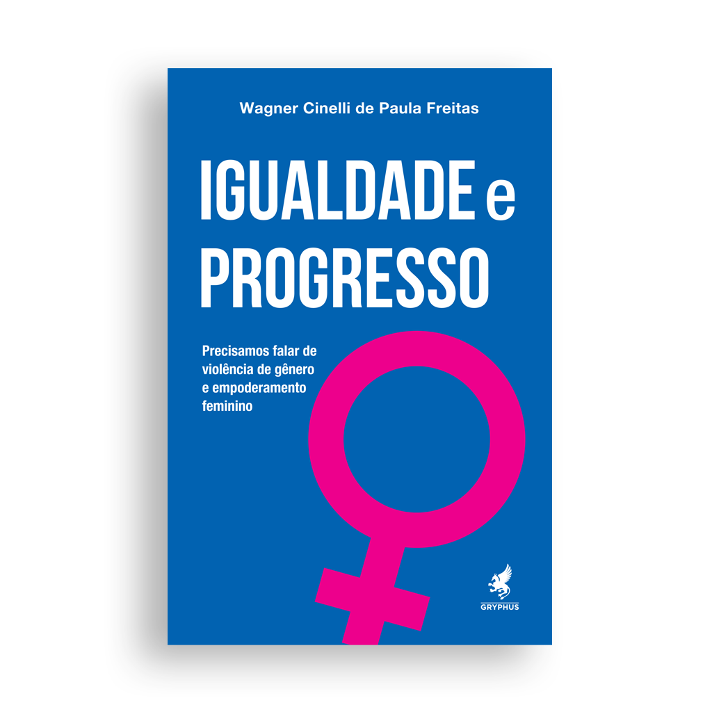 Igualdade e Progresso - Precisamos falar de violência de gênero e empoderamento feminino